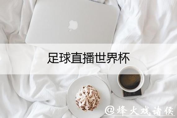 新浪世界杯直播平台:全方位赛事体验 新浪世界杯直播平台:全方位赛事体验